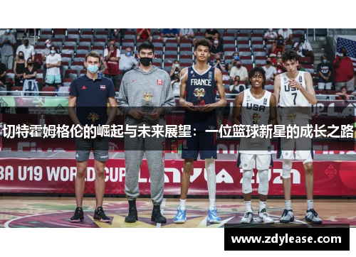 切特霍姆格伦的崛起与未来展望：一位篮球新星的成长之路