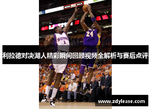 利拉德对决湖人精彩瞬间回顾视频全解析与赛后点评