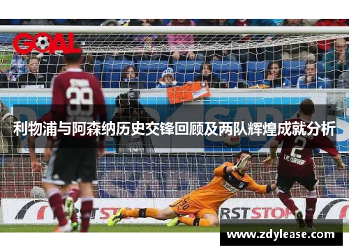 利物浦与阿森纳历史交锋回顾及两队辉煌成就分析