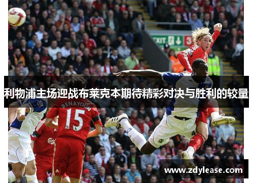 利物浦主场迎战布莱克本期待精彩对决与胜利的较量