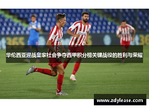 华伦西亚迎战皇家社会争夺西甲积分榜关键战役的胜利与荣耀