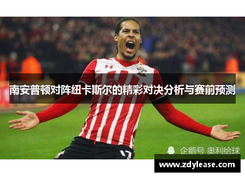 南安普顿对阵纽卡斯尔的精彩对决分析与赛前预测