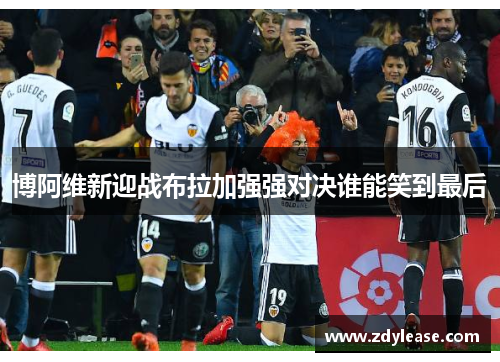 博阿维新迎战布拉加强强对决谁能笑到最后