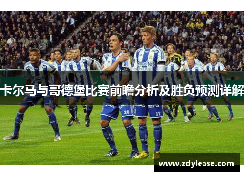 卡尔马与哥德堡比赛前瞻分析及胜负预测详解