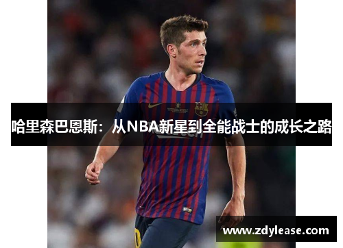 哈里森巴恩斯：从NBA新星到全能战士的成长之路