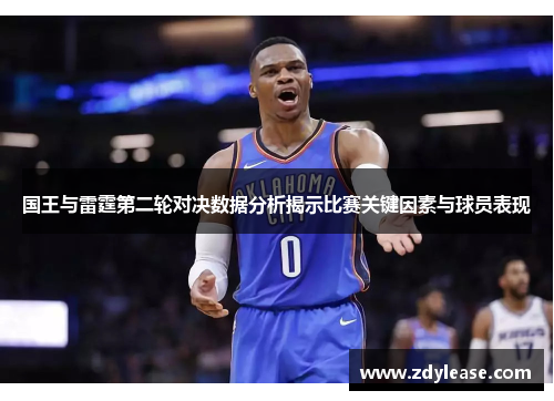 国王与雷霆第二轮对决数据分析揭示比赛关键因素与球员表现