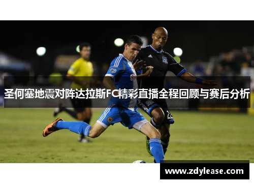 圣何塞地震对阵达拉斯FC精彩直播全程回顾与赛后分析