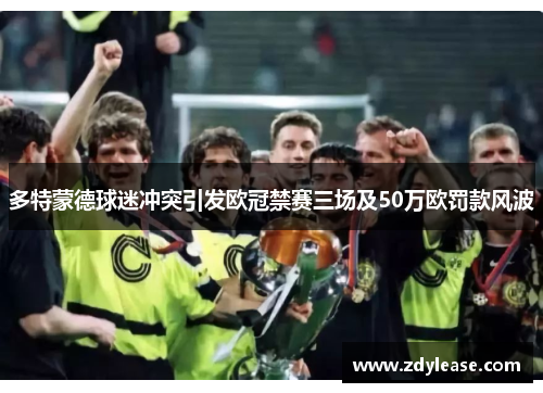 多特蒙德球迷冲突引发欧冠禁赛三场及50万欧罚款风波