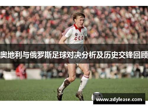 奥地利与俄罗斯足球对决分析及历史交锋回顾
