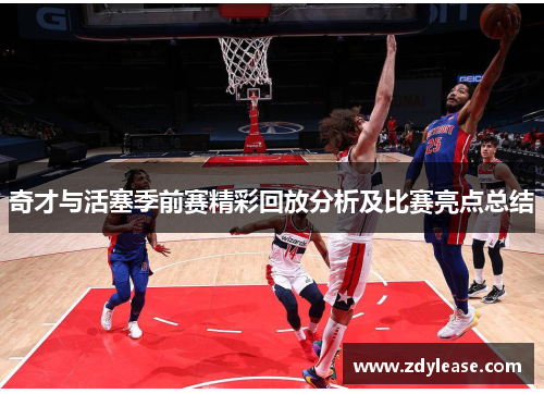 奇才与活塞季前赛精彩回放分析及比赛亮点总结