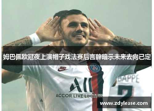 姆巴佩欧冠夜上演帽子戏法赛后言辞暗示未来去向已定