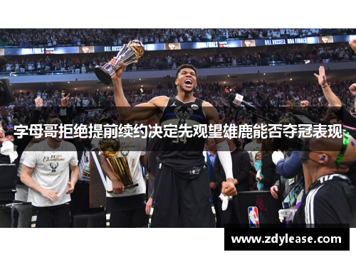 字母哥拒绝提前续约决定先观望雄鹿能否夺冠表现