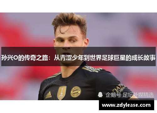 孙兴O的传奇之路：从青涩少年到世界足球巨星的成长故事