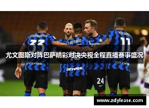 尤文图斯对阵巴萨精彩对决央视全程直播赛事盛况