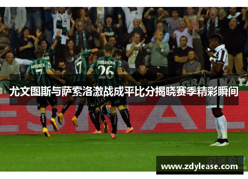 尤文图斯与萨索洛激战成平比分揭晓赛季精彩瞬间