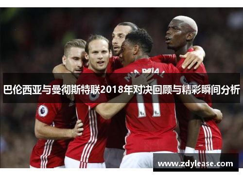 巴伦西亚与曼彻斯特联2018年对决回顾与精彩瞬间分析