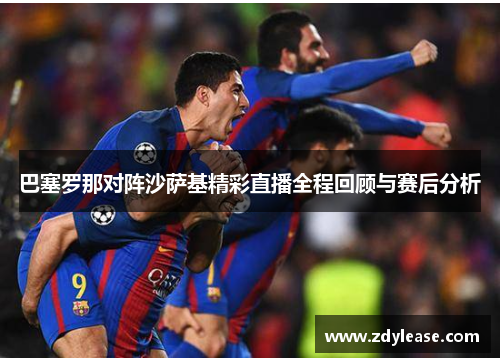 巴塞罗那对阵沙萨基精彩直播全程回顾与赛后分析