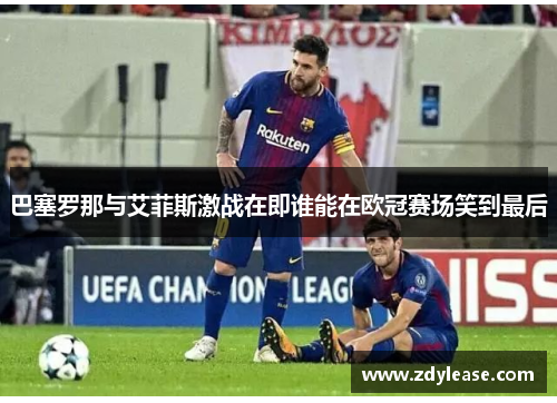 巴塞罗那与艾菲斯激战在即谁能在欧冠赛场笑到最后