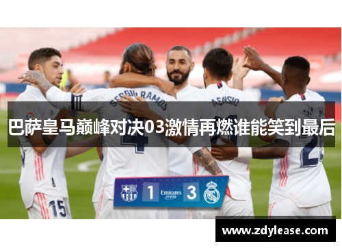 巴萨皇马巅峰对决03激情再燃谁能笑到最后