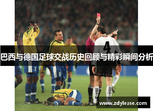 巴西与德国足球交战历史回顾与精彩瞬间分析