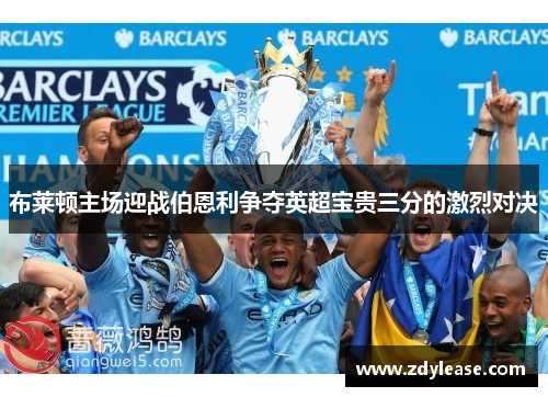 布莱顿主场迎战伯恩利争夺英超宝贵三分的激烈对决