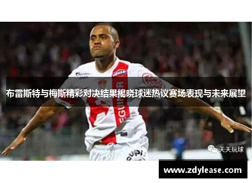 布雷斯特与梅斯精彩对决结果揭晓球迷热议赛场表现与未来展望