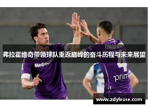 弗拉霍维奇带领球队重返巅峰的奋斗历程与未来展望
