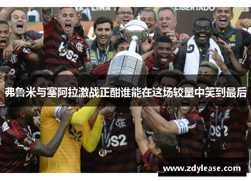 弗鲁米与塞阿拉激战正酣谁能在这场较量中笑到最后