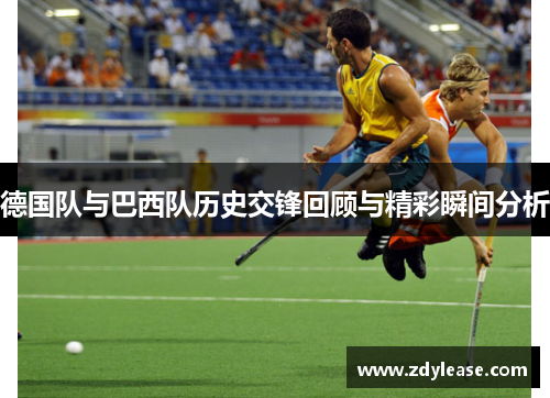 德国队与巴西队历史交锋回顾与精彩瞬间分析
