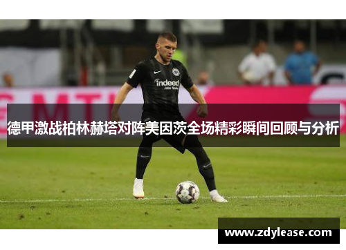 德甲激战柏林赫塔对阵美因茨全场精彩瞬间回顾与分析