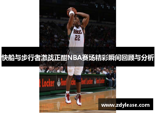 快船与步行者激战正酣NBA赛场精彩瞬间回顾与分析
