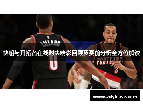 快船与开拓者在线对决精彩回顾及赛前分析全方位解读