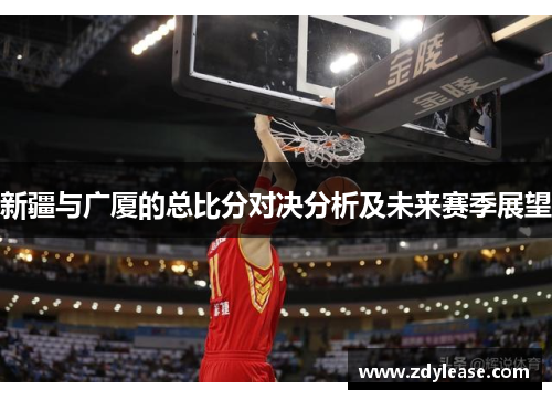 新疆与广厦的总比分对决分析及未来赛季展望