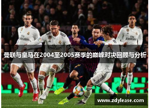 曼联与皇马在2004至2005赛季的巅峰对决回顾与分析