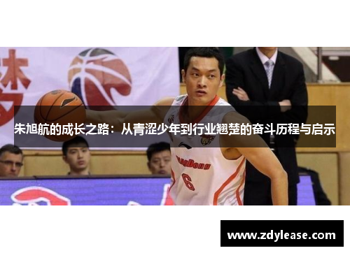 朱旭航的成长之路：从青涩少年到行业翘楚的奋斗历程与启示